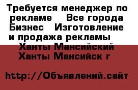 Требуется менеджер по рекламе! - Все города Бизнес » Изготовление и продажа рекламы   . Ханты-Мансийский,Ханты-Мансийск г.